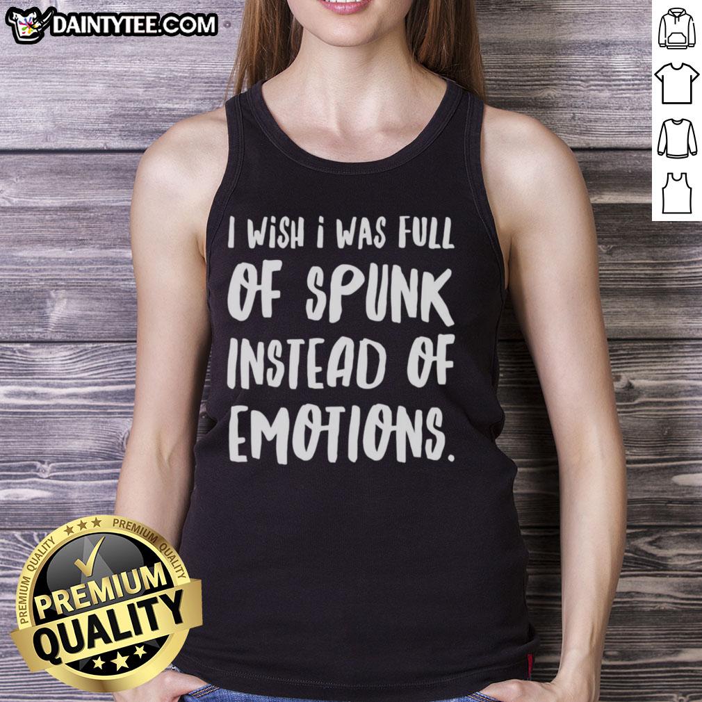 nice-i-wish-i-was-full-of-spunk-instead-of-emotions-tank-top Trendy tank top reading 'I Wish I Was Full Of Spunk Instead Of Emotions,' perfect for expressing personality and style.