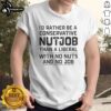Alt Text: Funny T-Shirt with 'I'd Rather Be A Conservative Nutjob Than A Liberal With No Nuts And No Job' slogan.