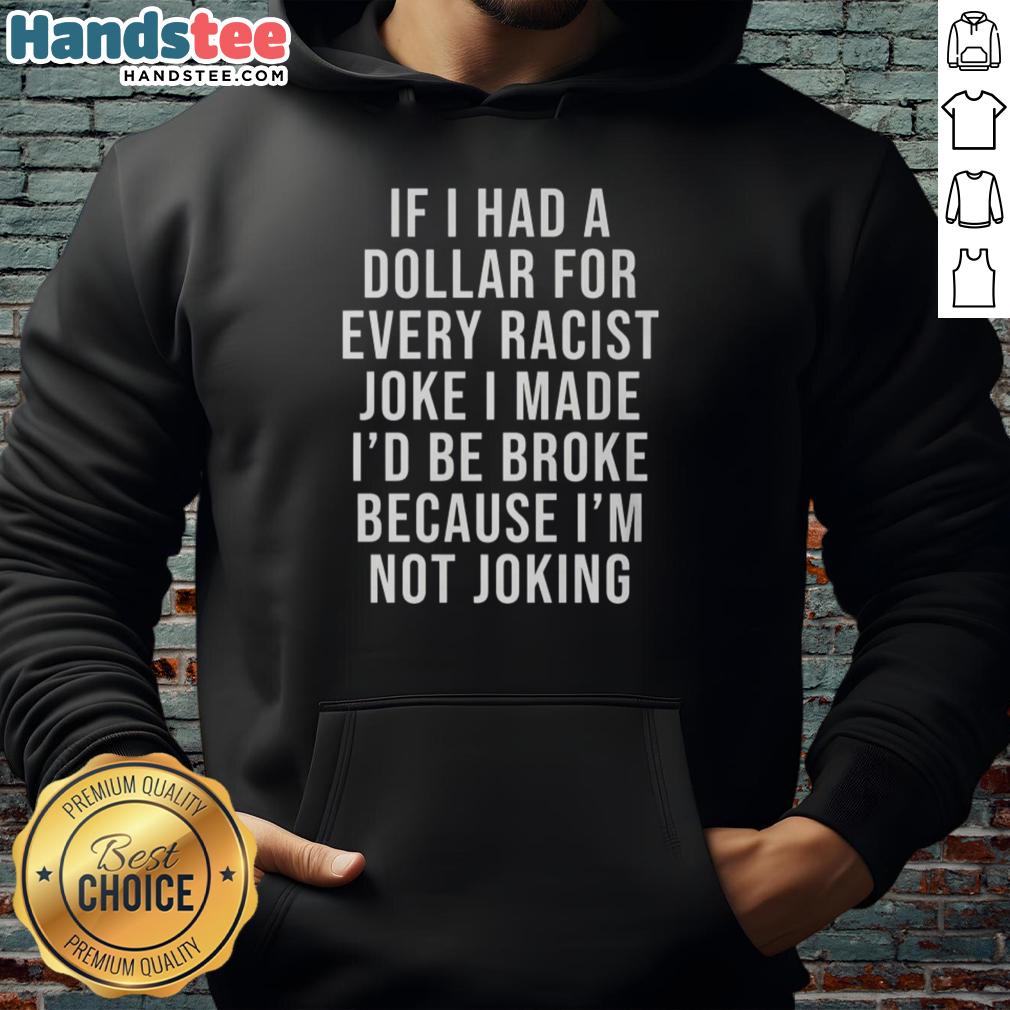 nice-if-i-had-a-dollar-for-very-racist-joke-i-made-hoodie Funny hoodie featuring the phrase 'Nice If I Had A Dollar For Very Racist Joke I Made' in bold lettering.