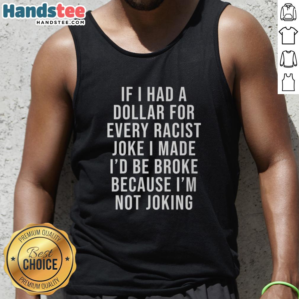nice-if-i-had-a-dollar-for-very-racist-joke-i-made-tank-top Funny tank top with 'Nice, If I Had A Dollar For Every Racist Joke I Made' slogan, perfect for casual wear.
