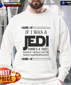 Funny sweatshirt with 'Nice, If I Was A Jedi' quote, perfect for Star Wars fans who love humorous Jedi Force references.