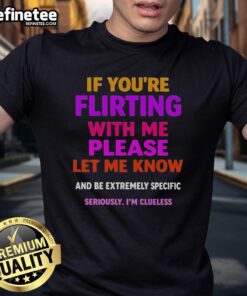 Flirty T-Shirt with text 'Nice If You're Flirting With Me Please Let Me Know And Be Extremely Specific' in bold design.