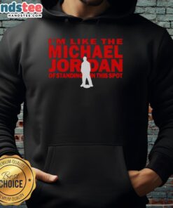 Person wearing 'Nice, I'm Like The Michael Jordan Of Standing In This Spot' hoodie, showcasing a stylish urban look.