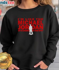 Man wearing 'Nice, I'm Like The Michael Jordan Of Standing In This Spot' sweatshirt, showcasing trendy streetwear style.