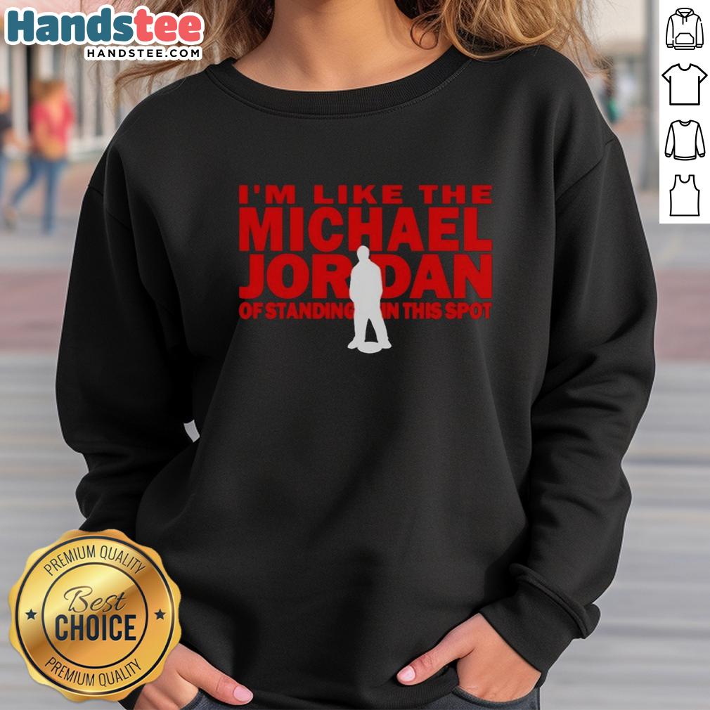 nice-im-like-the-michael-jordan-of-standing-in-this-spot-sweatshirt Man wearing 'Nice, I'm Like The Michael Jordan Of Standing In This Spot' sweatshirt, showcasing trendy streetwear style.