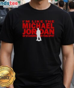 Nice I'm Like The Michael Jordan Of Standing In This Spot T-Shirt featuring a sporty design and bold graphic print.