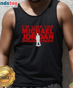 Person wearing 'Nice I'm Like The Michael Jordan Of Standing In This Spot' tank top, showcasing confidence and style.