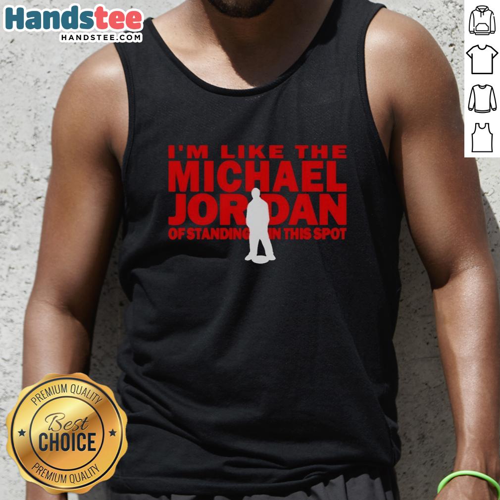 nice-im-like-the-michael-jordan-of-standing-in-this-spot-tank-top Person wearing 'Nice I'm Like The Michael Jordan Of Standing In This Spot' tank top, showcasing confidence and style.