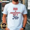 Nice Iso A Housewife Not A Ho T-Shirt featuring a stylish design perfect for casual wear and expressing fun personality.