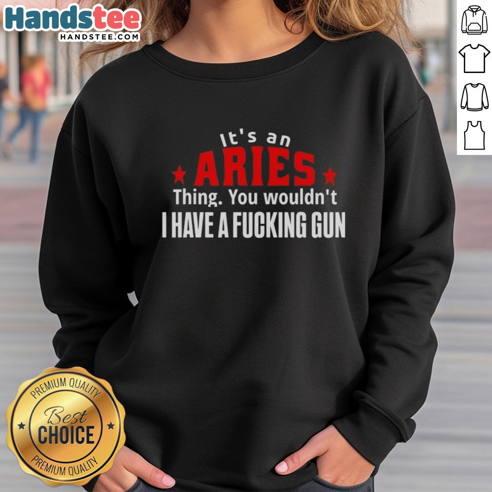 nice-its-an-aries-thing-you-wouldnt-i-have-a-fcking-gun-sweatshirt Aries-themed sweatshirt featuring bold text: 'It's an Aries thing, you wouldn't understand, I have a f*cking gun.'