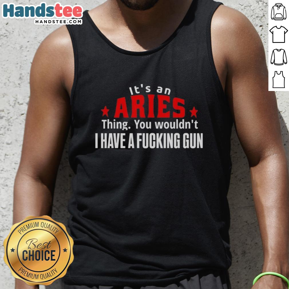 nice-its-an-aries-thing-you-wouldnt-i-have-a-fcking-gun-tank-top Aries-themed tank top with bold text 'It's an Aries thing, you wouldn't get it' featuring a graphic of a gun.