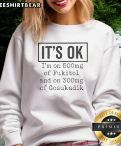 Alt Text: Funny sweatshirt saying 'Nice, It's Ok, I'm on 500mg of Fukitol and 300mg of Gosukadik' for humor lovers.