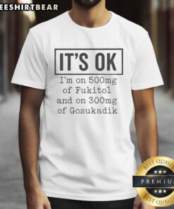 Funny t-shirt featuring 'It's Ok I'm On 500mg of Fukitol and 300mg of Gosukadik' slogan for humor lovers.