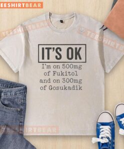 Funny washed T-shirt featuring 'Nice, it's ok, I'm on 500mg of Fukitol and 300mg of Gosukadik' humorous slogan.