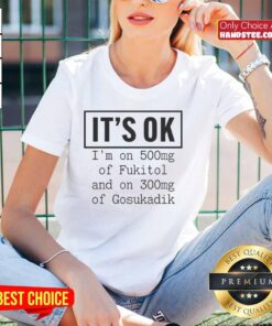 Funny ladies tee featuring 'Nice, It's Ok I'm On 500mg of Fukitol & 300mg of Gosukadik' for a humorous take on stress relief.