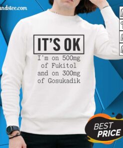 Funny sweatshirt reading 'Nice, It's Ok, I'm On 500mg of Fukitol and 300mg of Gosukadik' for humor lovers.