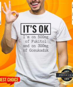 Funny t-shirt design featuring 'It's Ok I'm on 500mg of Fukitol and 300mg of Gosukadik' for humor enthusiasts.