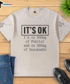 Playful washed t-shirt with 'Nice, It's OK, I'm on 500mg of Fukitol and 300mg of Gosukadik' printed design.