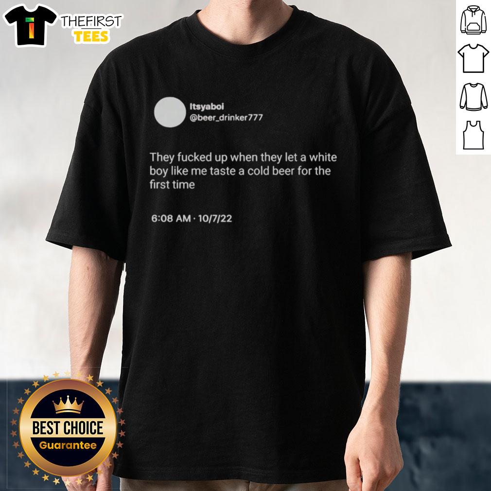 nice-itsyaboi-they-fucked-up-when-they-let-a-white-boy-like-me-taste-a-cold-beer-for-the-first-time-t-shirt Funny 'Nice Itsyaboi' t-shirt featuring a white boy enjoying cold beer for the first time, perfect for casual wear.