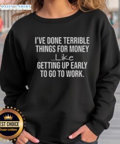 Funny sweatshirt reading 'Nice I've Done Terrible Things For Money' perfect for humor lovers and work attire.