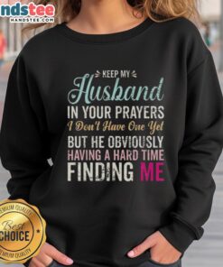 Funny sweatshirt saying 'Keep Husband In Your Prayers' for women who are still searching for Mr. Right.
