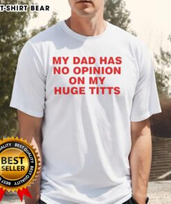 Funny 'My Dad Has No Opinion On My Huge Titts' T-Shirt design featuring bold text on a casual tee.
