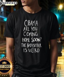 Alt Text: Funny 'Nice Obama Are You Coming Home Soon The Babysitter Is Weird' T-Shirt design featuring a playful graphic.