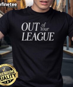 Stylish 'Nice Out Of Your League' T-Shirt featuring bold typography on a casual fit, perfect for making a statement.