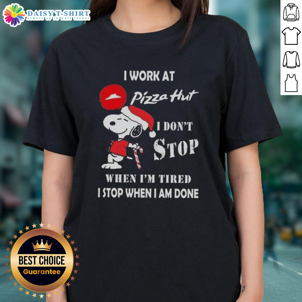 Nice Snoopy I Work At Pizza Hut I Don't Stop When I'm Tired I Stop When I Am Done Christmas Ladies-Tee Christmas ladies tee featuring Snoopy with 'I work at Pizza Hut' and motivational quote about hard work.