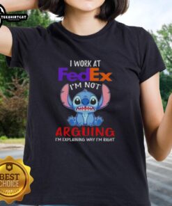 Ladies tee featuring 'Nice Stitch I Work at FedEx I'm Not Arguing I'm Explaining Why I'm Right' design.