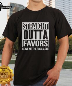 Nice Straight Outta Favors Leave Me The Fck Alone T-Shirt design featuring bold text on a casual tee.