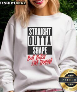 Alt Text: Nice Straight Outta Shape But Bitch I'm Trying sweatshirt in black with bold white lettering, perfect for casual wear.