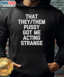 Alt Text: Nice That They Them Pusy Got Me Acting Strange Hoodie in vibrant colors, perfect for casual streetwear style.