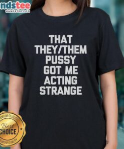 Stylish 'Nice That They/Them Pusy Got Me Acting Strange' ladies tee featuring bold typography and vibrant colors.