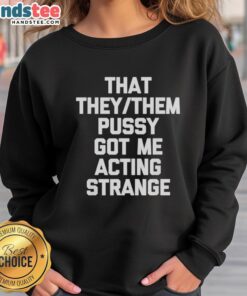 Cozy 'Nice That They/Them Pusy Got Me Acting Strange' sweatshirt in vibrant colors, perfect for casual wear and self-expression.