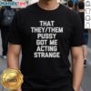 Nice That They Them Pusy Got Me Acting Strange T-Shirt featuring bold text design for LGBTQ+ pride and self-expression.