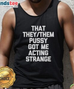 Nice That They/Them Pusy Got Me Acting Strange tank top, featuring a bold graphic design and vibrant colors.