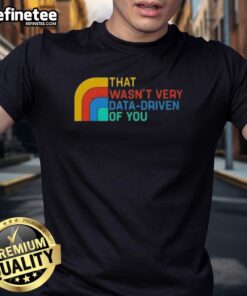Alt Text: Retro t-shirt featuring the phrase Nice That Wasn'T Very Data-Driven Of You, perfect for data enthusiasts and humor lovers.