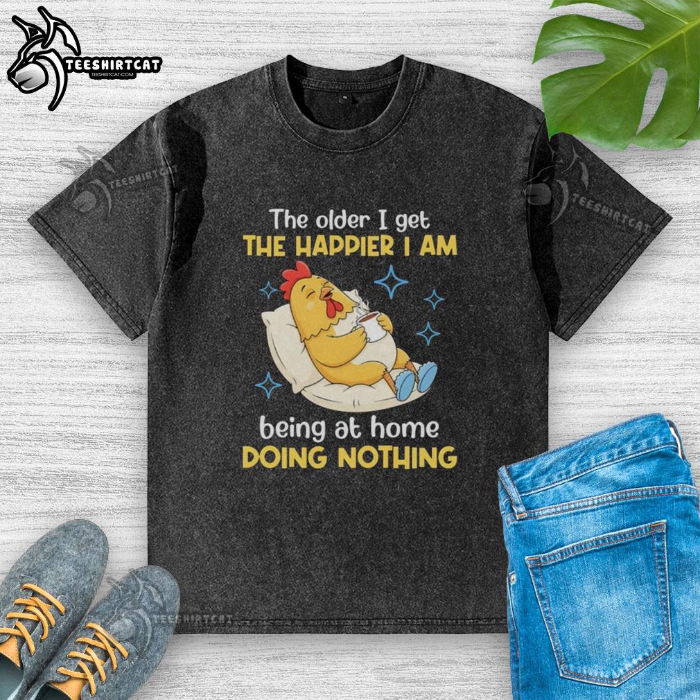nice-the-older-i-get-the-happier-i-am-being-at-home-doing-nothing-washed-t-shirt Washed t-shirt with 'The Older I Get, The Happier I Am Being at Home Doing Nothing' text, perfect for relaxed days.