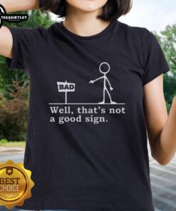Nice tick figure pointing at a sign with text 'Bad, well that's not a good sign' on ladies' tee shirt design.