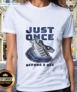 Vancouver Canucks ladies tee featuring 'Just Once Before I Die' slogan, perfect for fans and casual wear.
