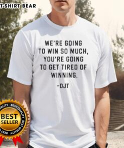 Donald J Trump T-Shirt featuring 'Nice Were Going To Win So Much Youre Going To Get Tired Of Winning' slogan.