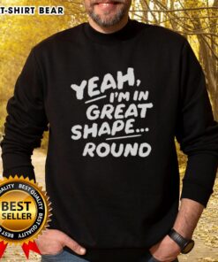 Nice Yeah I'm in Great Shape round sweatshirt in vibrant color, perfect for casual wear and fitness enthusiasts.