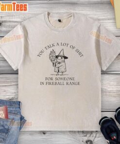 Washed t-shirt featuring the phrase 'Nice, You Talk A Lot Of Shit For Someone In Fireball Range' in bold lettering.