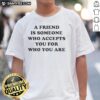 Official A Friend Is Someone Who Accepts You For Who You Are T-Shirt, featuring a stylish design and positive message.