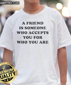 Official A Friend Is Someone Who Accepts You For Who You Are T-Shirt, featuring a stylish design and positive message.