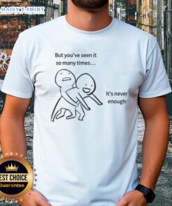 Alt Text: Official 'But You've Seen It So Many Times It's Never Enough' meme T-shirt, featuring a humorous graphic design.