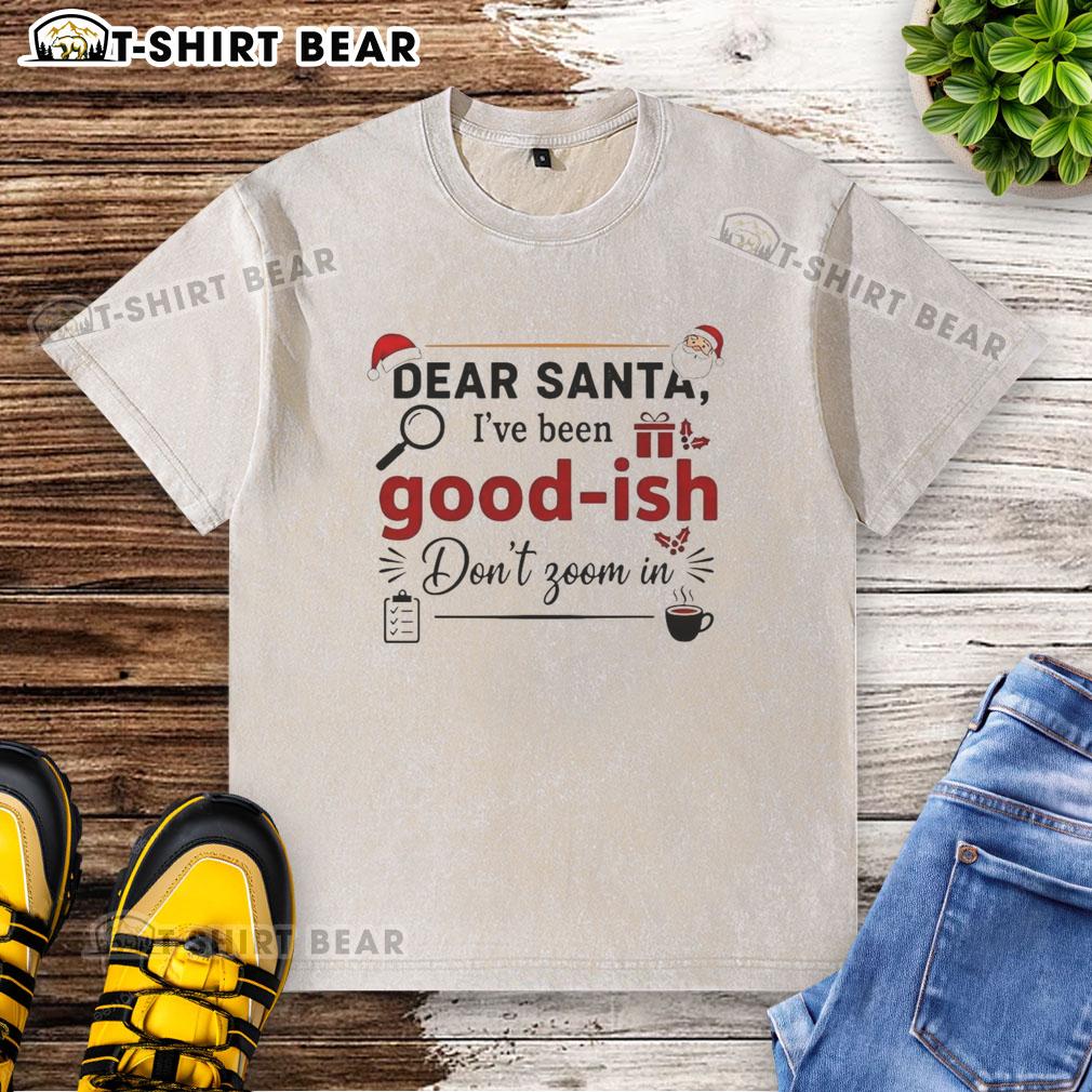 Official Dear Santa I'Ve Been Goodish Don'T Zoom In Ornament Washed T Shirt Official Dear Santa I've Been Goodish T-Shirt in washed style, perfect for holiday festivities and gift giving.