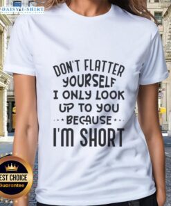 Ladies tee featuring the quote 'Don't Flatter Yourself, I Only Look Up To You Because I'm Short' in stylish design.
