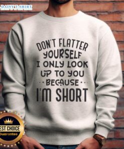 Alt Text: Official 'Don't Flatter Yourself' sweatshirt featuring a humorous quote for short individuals, perfect for casual wear.